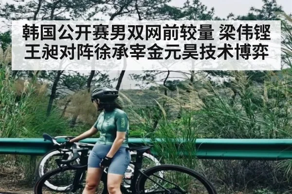韩国公开赛男双网前较量 梁伟铿王昶对阵徐承宰金元昊技术博弈