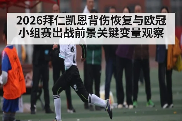 2026拜仁凯恩背伤恢复与欧冠小组赛出战前景关键变量观察