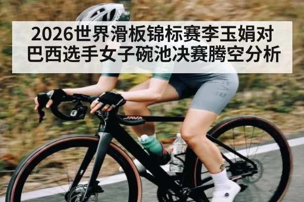 2026世界滑板锦标赛李玉娟对巴西选手女子碗池决赛腾空分析