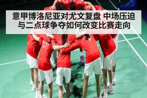 意甲博洛尼亚对尤文复盘 中场压迫与二点球争夺如何改变比赛走向